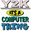 Y2K ITS A COMPUTER THING