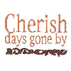 CHERISH DAYS GONE BY